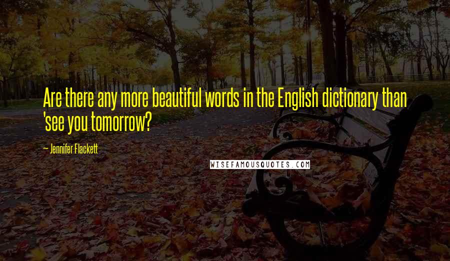 Jennifer Flackett Quotes: Are there any more beautiful words in the English dictionary than 'see you tomorrow?