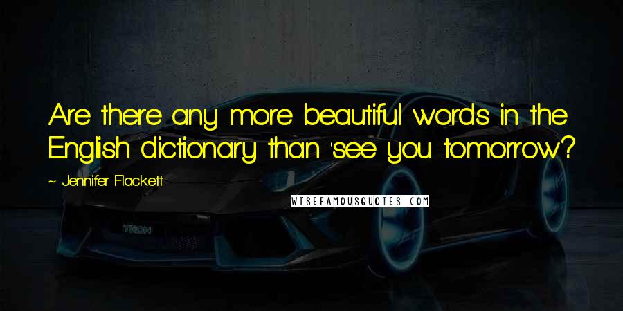 Jennifer Flackett Quotes: Are there any more beautiful words in the English dictionary than 'see you tomorrow?