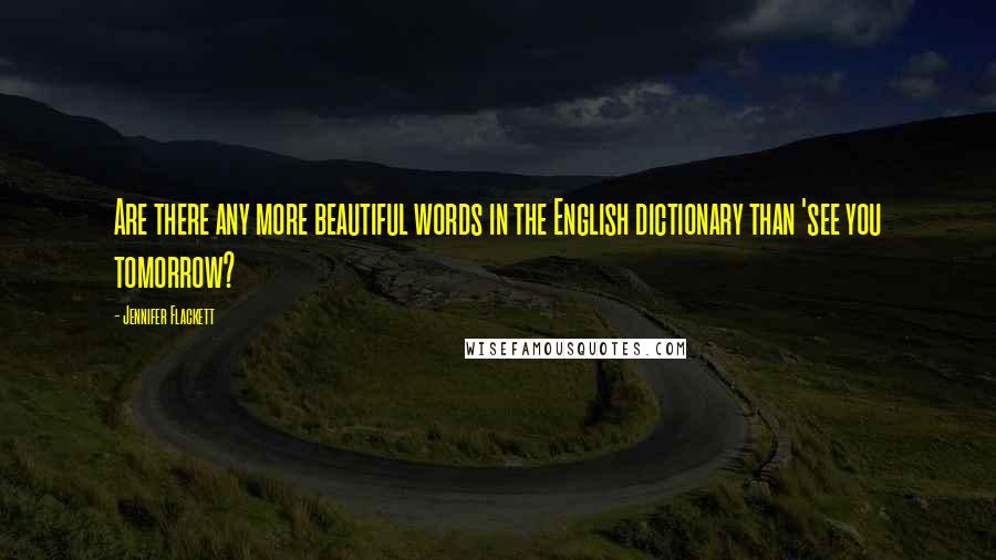 Jennifer Flackett Quotes: Are there any more beautiful words in the English dictionary than 'see you tomorrow?