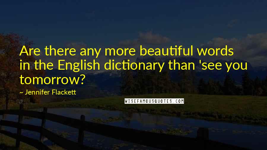 Jennifer Flackett Quotes: Are there any more beautiful words in the English dictionary than 'see you tomorrow?