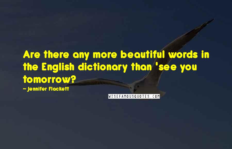 Jennifer Flackett Quotes: Are there any more beautiful words in the English dictionary than 'see you tomorrow?