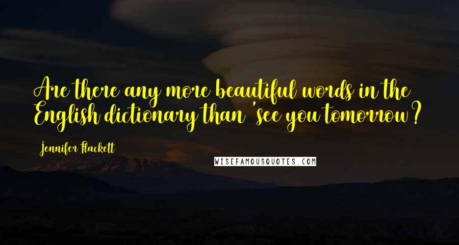 Jennifer Flackett Quotes: Are there any more beautiful words in the English dictionary than 'see you tomorrow?