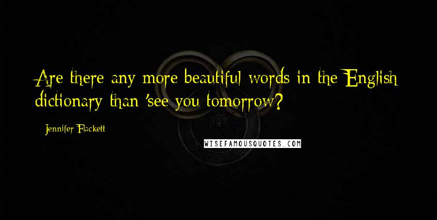 Jennifer Flackett Quotes: Are there any more beautiful words in the English dictionary than 'see you tomorrow?