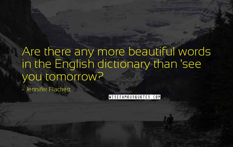 Jennifer Flackett Quotes: Are there any more beautiful words in the English dictionary than 'see you tomorrow?