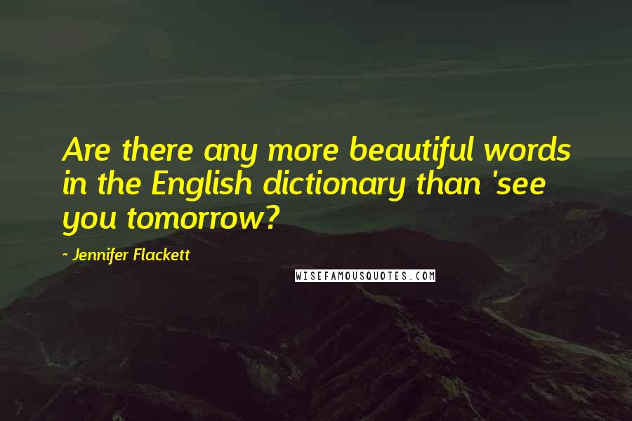 Jennifer Flackett Quotes: Are there any more beautiful words in the English dictionary than 'see you tomorrow?