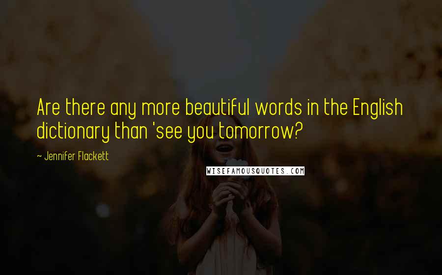 Jennifer Flackett Quotes: Are there any more beautiful words in the English dictionary than 'see you tomorrow?