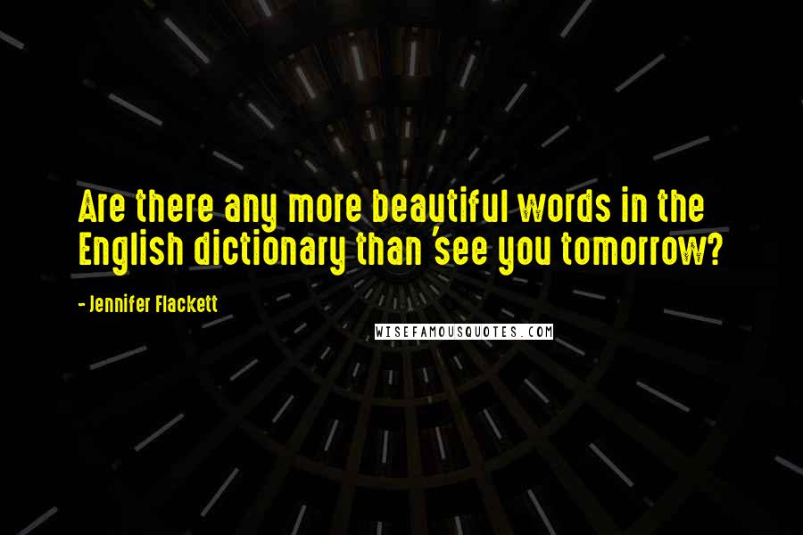 Jennifer Flackett Quotes: Are there any more beautiful words in the English dictionary than 'see you tomorrow?