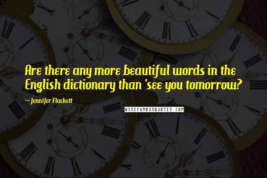 Jennifer Flackett Quotes: Are there any more beautiful words in the English dictionary than 'see you tomorrow?