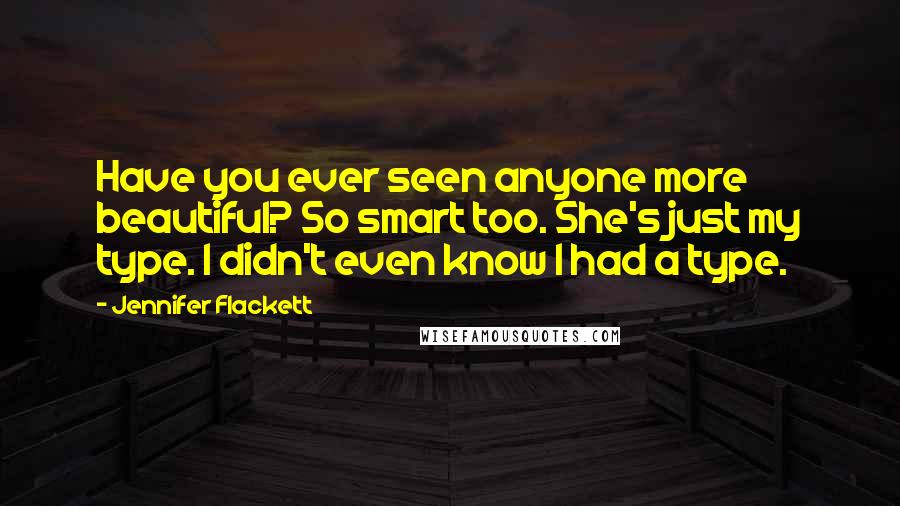 Jennifer Flackett Quotes: Have you ever seen anyone more beautiful? So smart too. She's just my type. I didn't even know I had a type.