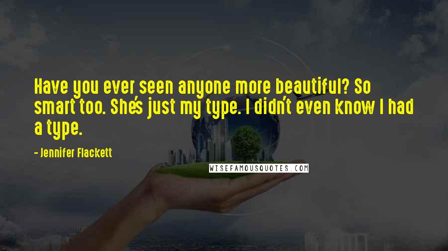 Jennifer Flackett Quotes: Have you ever seen anyone more beautiful? So smart too. She's just my type. I didn't even know I had a type.