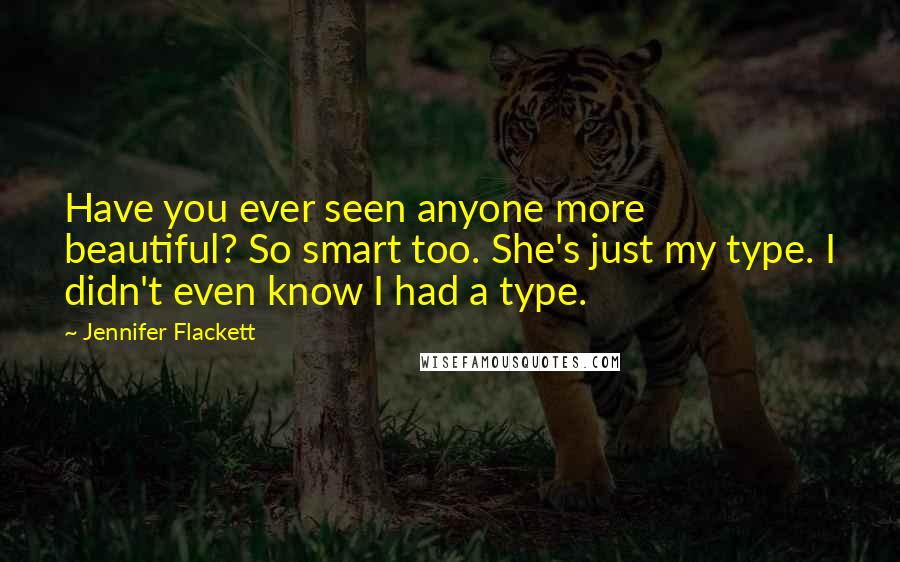 Jennifer Flackett Quotes: Have you ever seen anyone more beautiful? So smart too. She's just my type. I didn't even know I had a type.