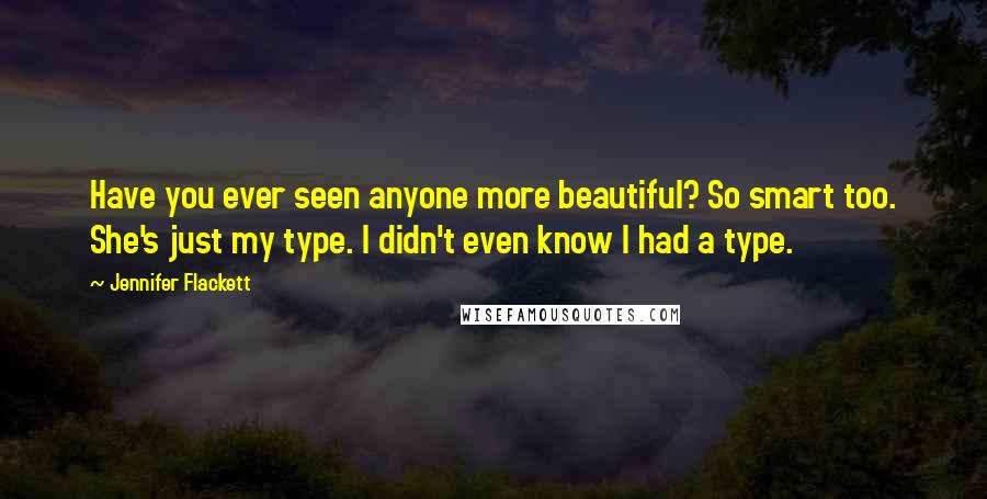 Jennifer Flackett Quotes: Have you ever seen anyone more beautiful? So smart too. She's just my type. I didn't even know I had a type.