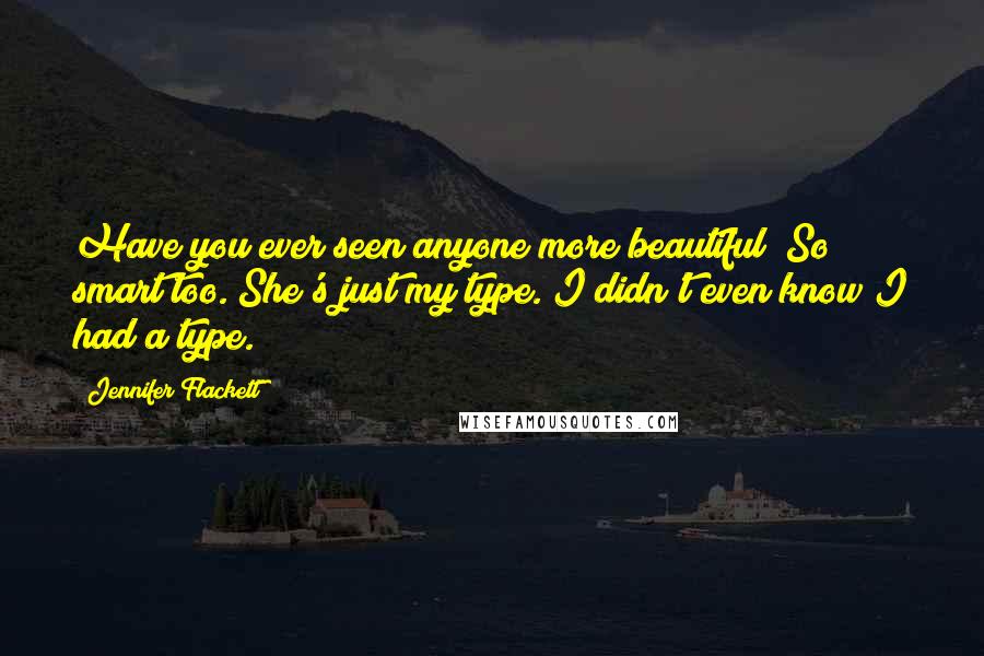 Jennifer Flackett Quotes: Have you ever seen anyone more beautiful? So smart too. She's just my type. I didn't even know I had a type.