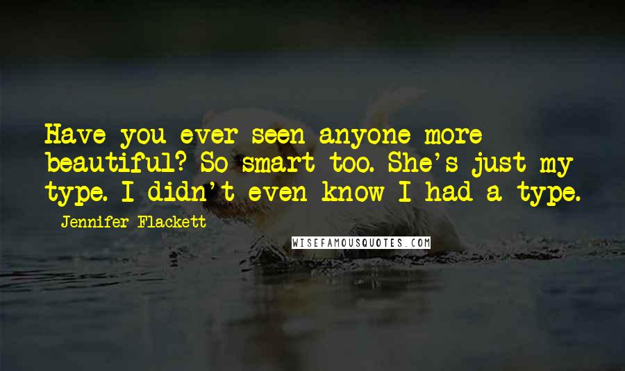 Jennifer Flackett Quotes: Have you ever seen anyone more beautiful? So smart too. She's just my type. I didn't even know I had a type.