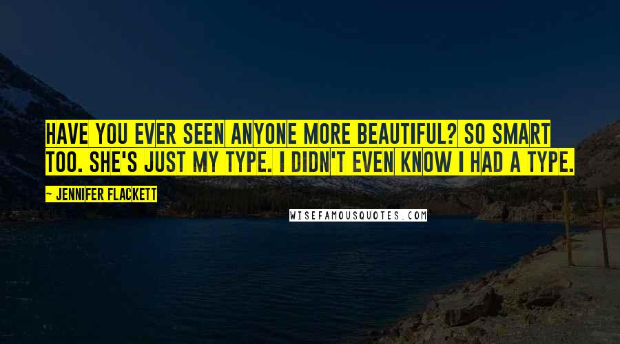 Jennifer Flackett Quotes: Have you ever seen anyone more beautiful? So smart too. She's just my type. I didn't even know I had a type.