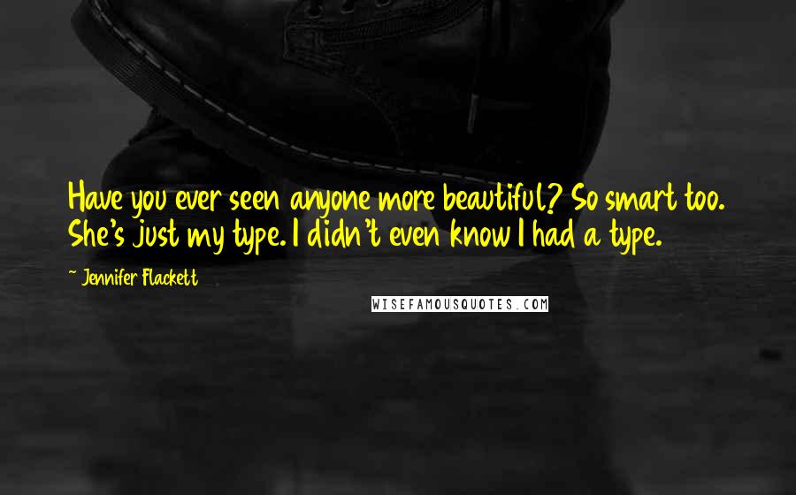 Jennifer Flackett Quotes: Have you ever seen anyone more beautiful? So smart too. She's just my type. I didn't even know I had a type.