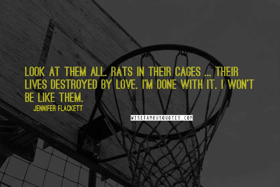 Jennifer Flackett Quotes: Look at them all. Rats in their cages ... their lives destroyed by love. I'm done with it. I won't be like them.