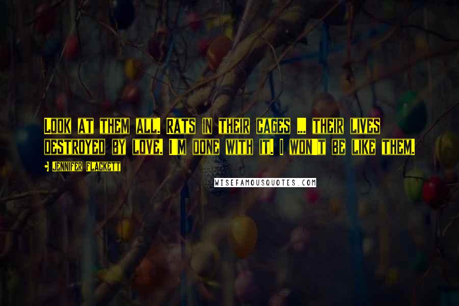 Jennifer Flackett Quotes: Look at them all. Rats in their cages ... their lives destroyed by love. I'm done with it. I won't be like them.