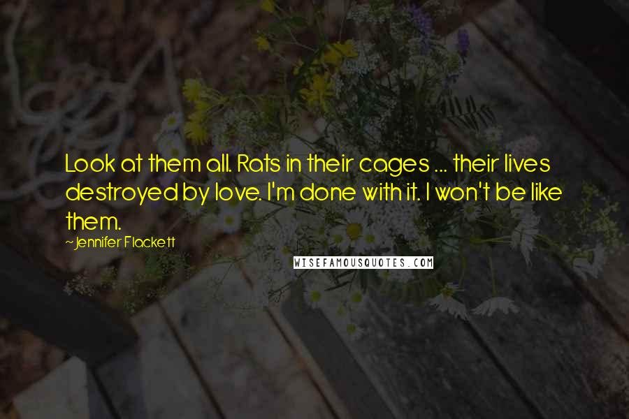 Jennifer Flackett Quotes: Look at them all. Rats in their cages ... their lives destroyed by love. I'm done with it. I won't be like them.