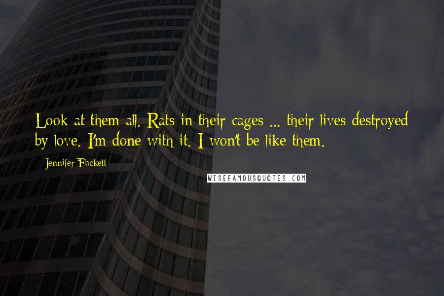 Jennifer Flackett Quotes: Look at them all. Rats in their cages ... their lives destroyed by love. I'm done with it. I won't be like them.