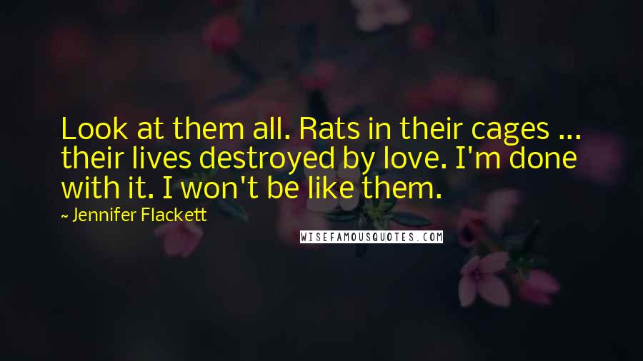 Jennifer Flackett Quotes: Look at them all. Rats in their cages ... their lives destroyed by love. I'm done with it. I won't be like them.