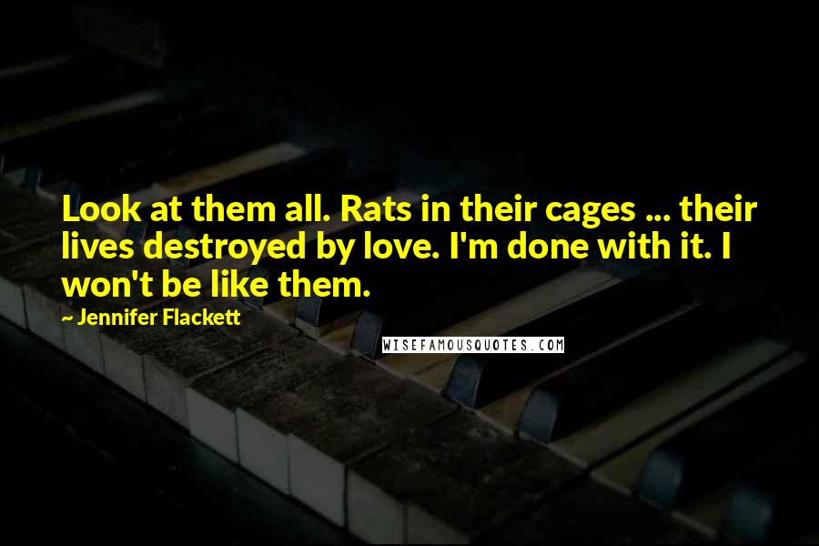 Jennifer Flackett Quotes: Look at them all. Rats in their cages ... their lives destroyed by love. I'm done with it. I won't be like them.