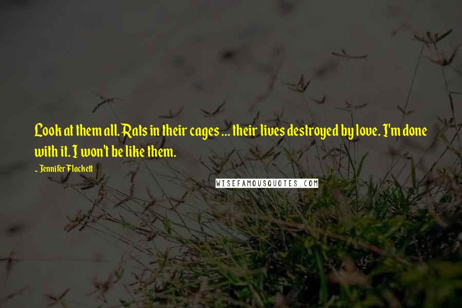 Jennifer Flackett Quotes: Look at them all. Rats in their cages ... their lives destroyed by love. I'm done with it. I won't be like them.