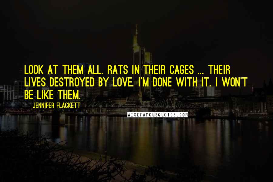 Jennifer Flackett Quotes: Look at them all. Rats in their cages ... their lives destroyed by love. I'm done with it. I won't be like them.