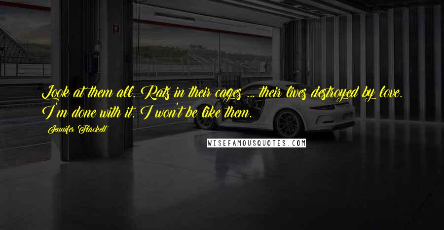 Jennifer Flackett Quotes: Look at them all. Rats in their cages ... their lives destroyed by love. I'm done with it. I won't be like them.