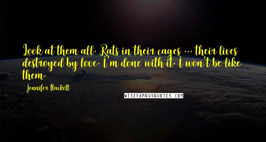 Jennifer Flackett Quotes: Look at them all. Rats in their cages ... their lives destroyed by love. I'm done with it. I won't be like them.