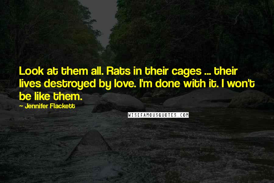 Jennifer Flackett Quotes: Look at them all. Rats in their cages ... their lives destroyed by love. I'm done with it. I won't be like them.