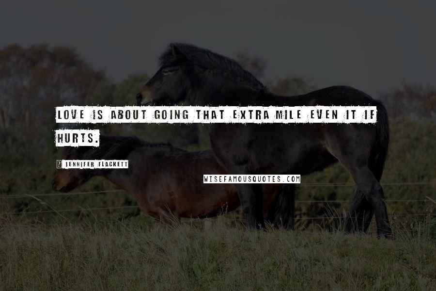 Jennifer Flackett Quotes: Love is about going that extra mile even it if hurts.
