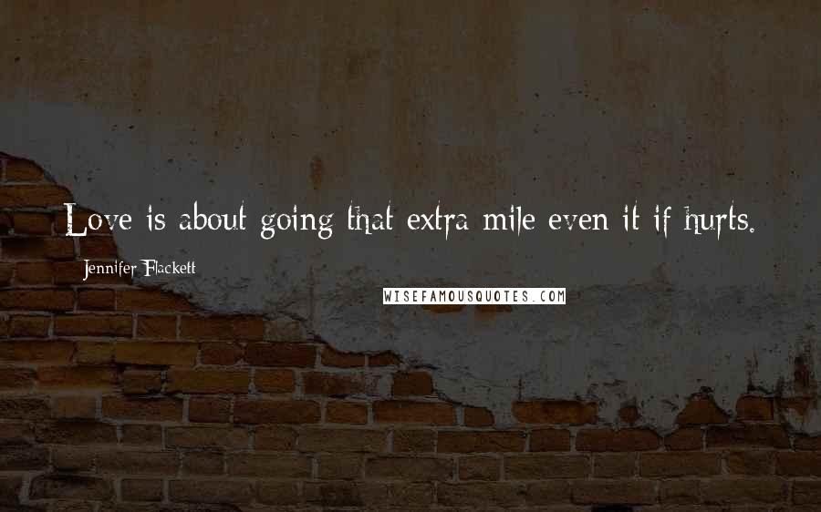 Jennifer Flackett Quotes: Love is about going that extra mile even it if hurts.