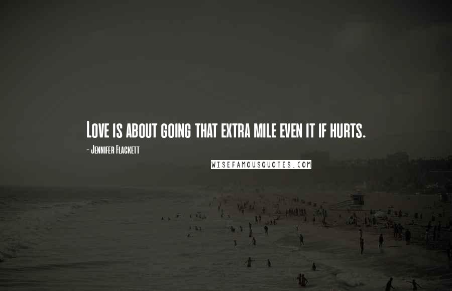 Jennifer Flackett Quotes: Love is about going that extra mile even it if hurts.