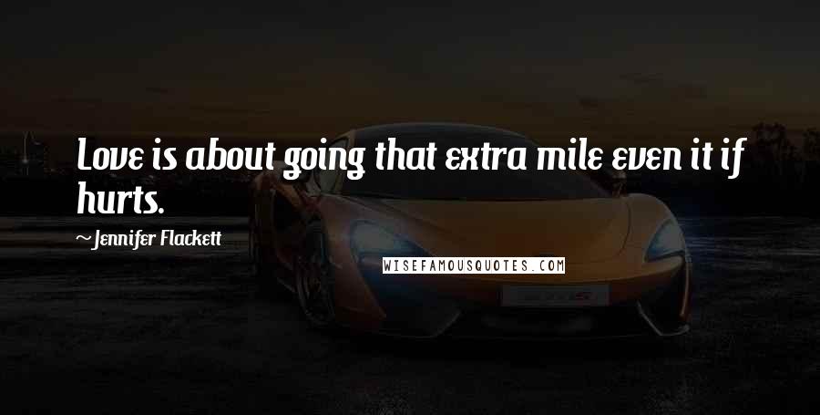 Jennifer Flackett Quotes: Love is about going that extra mile even it if hurts.