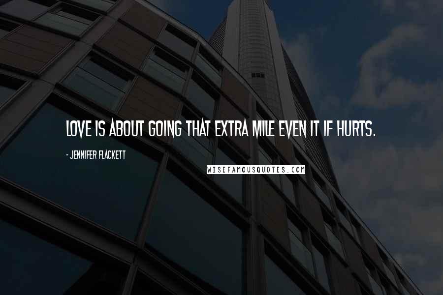 Jennifer Flackett Quotes: Love is about going that extra mile even it if hurts.