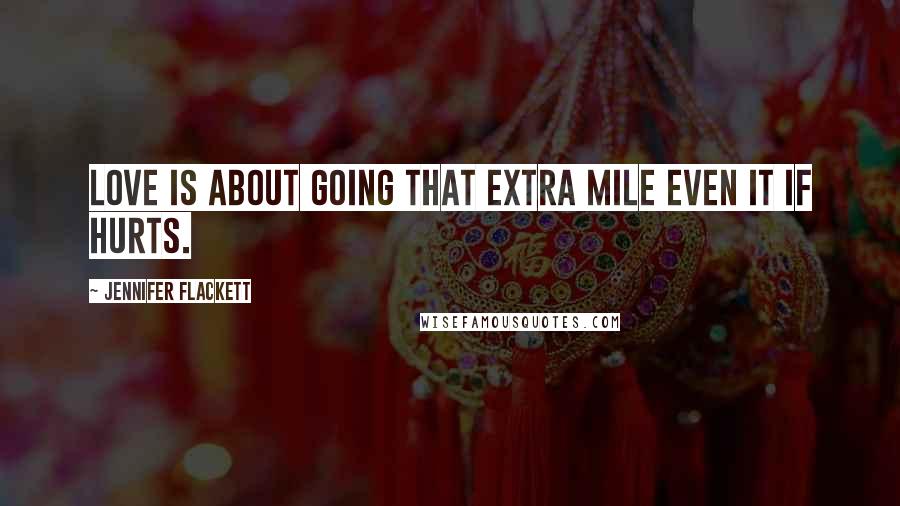 Jennifer Flackett Quotes: Love is about going that extra mile even it if hurts.