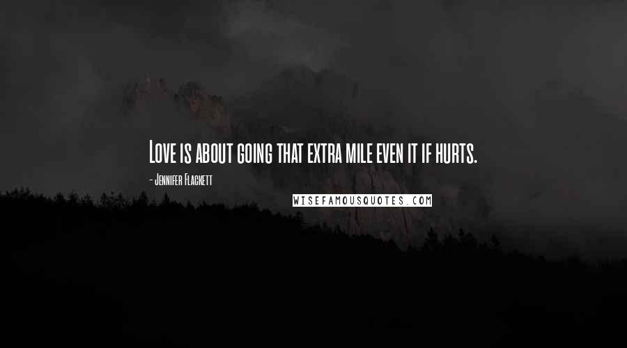 Jennifer Flackett Quotes: Love is about going that extra mile even it if hurts.