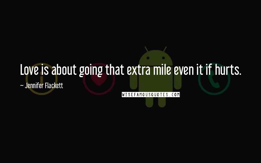 Jennifer Flackett Quotes: Love is about going that extra mile even it if hurts.