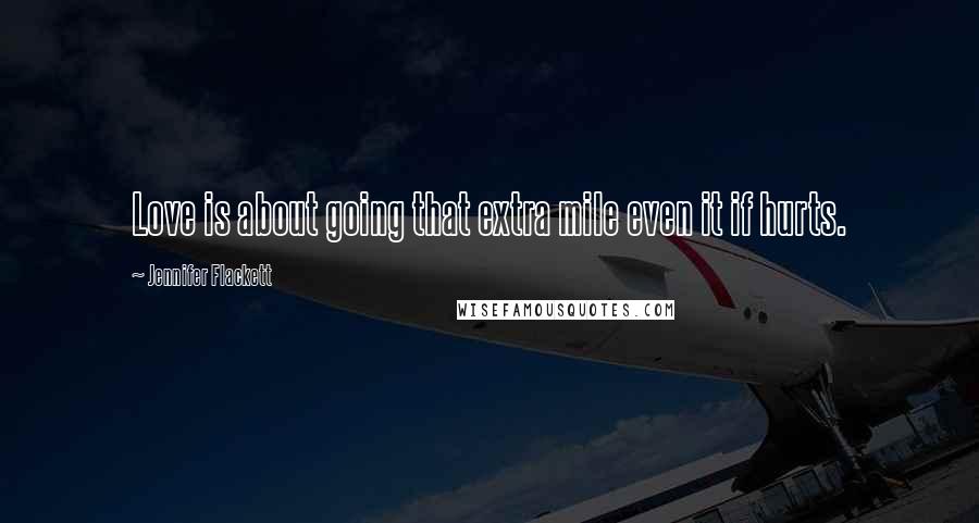 Jennifer Flackett Quotes: Love is about going that extra mile even it if hurts.
