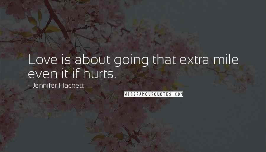 Jennifer Flackett Quotes: Love is about going that extra mile even it if hurts.