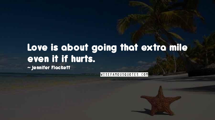 Jennifer Flackett Quotes: Love is about going that extra mile even it if hurts.