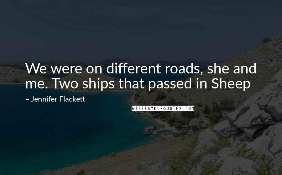 Jennifer Flackett Quotes: We were on different roads, she and me. Two ships that passed in Sheep