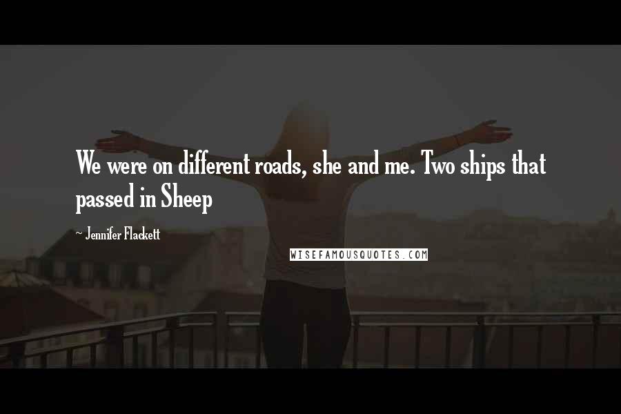 Jennifer Flackett Quotes: We were on different roads, she and me. Two ships that passed in Sheep