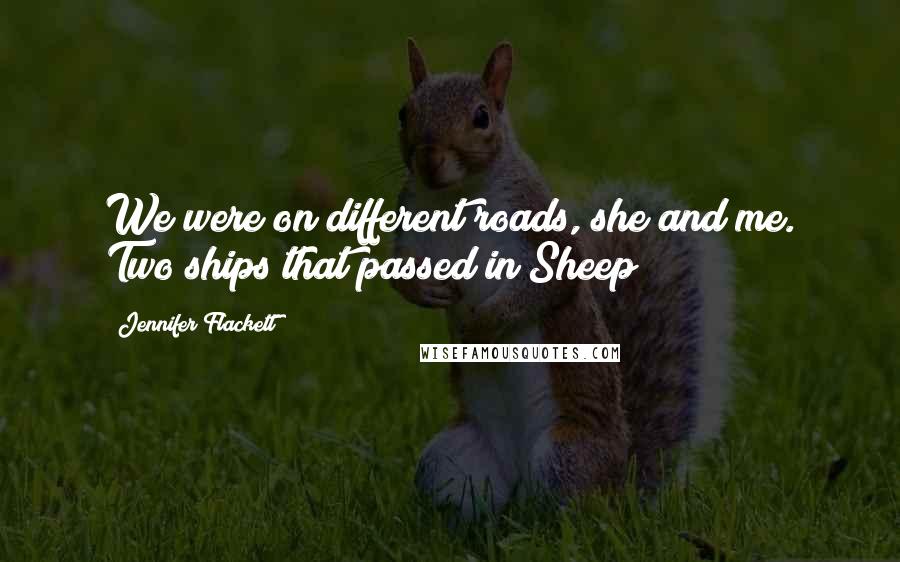 Jennifer Flackett Quotes: We were on different roads, she and me. Two ships that passed in Sheep