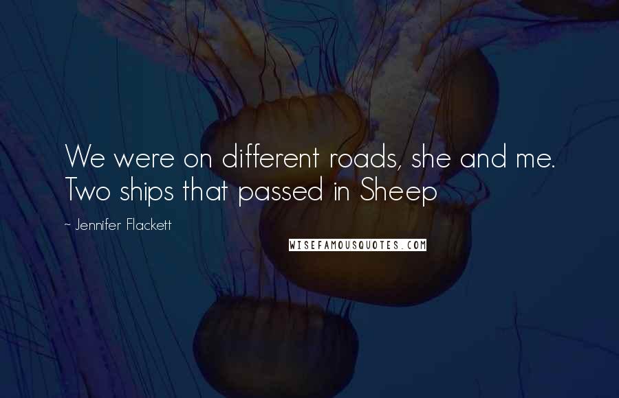 Jennifer Flackett Quotes: We were on different roads, she and me. Two ships that passed in Sheep