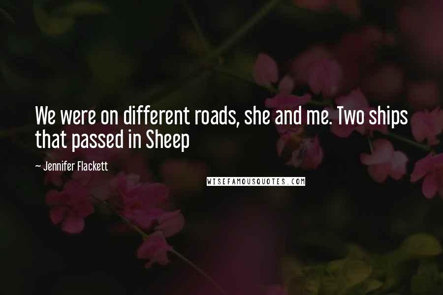 Jennifer Flackett Quotes: We were on different roads, she and me. Two ships that passed in Sheep