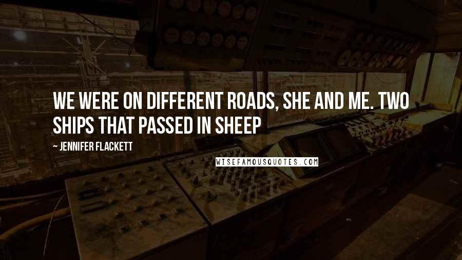 Jennifer Flackett Quotes: We were on different roads, she and me. Two ships that passed in Sheep