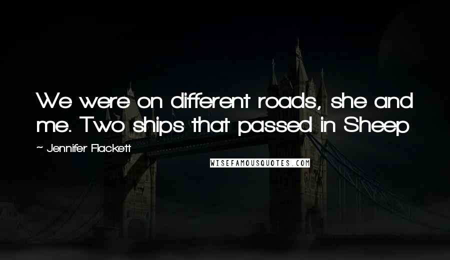 Jennifer Flackett Quotes: We were on different roads, she and me. Two ships that passed in Sheep