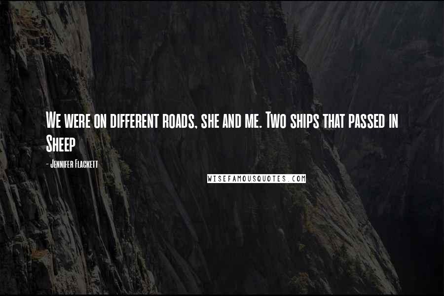 Jennifer Flackett Quotes: We were on different roads, she and me. Two ships that passed in Sheep